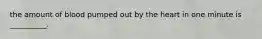 the amount of blood pumped out by the heart in one minute is __________.