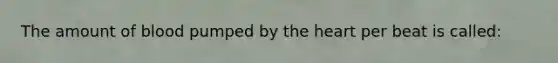 The amount of blood pumped by the heart per beat is called: