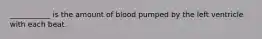 ___________ is the amount of blood pumped by the left ventricle with each beat.