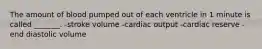 The amount of blood pumped out of each ventricle in 1 minute is called _______. -stroke volume -cardiac output -cardiac reserve -end diastolic volume