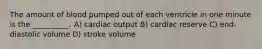 The amount of blood pumped out of each ventricle in one minute is the __________. A) cardiac output B) cardiac reserve C) end-diastolic volume D) stroke volume