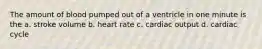 The amount of blood pumped out of a ventricle in one minute is the a. stroke volume b. heart rate c. cardiac output d. cardiac cycle