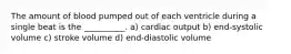 The amount of blood pumped out of each ventricle during a single beat is the __________. a) cardiac output b) end-systolic volume c) stroke volume d) end-diastolic volume