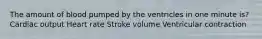The amount of blood pumped by the ventricles in one minute is? Cardiac output Heart rate Stroke volume Ventricular contraction