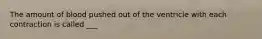 The amount of blood pushed out of the ventricle with each contraction is called ___