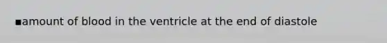 ▪amount of blood in the ventricle at the end of diastole