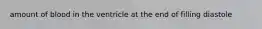 amount of blood in the ventricle at the end of filling diastole
