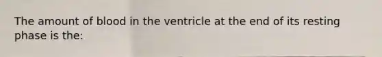 The amount of blood in the ventricle at the end of its resting phase is the: