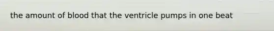 the amount of blood that the ventricle pumps in one beat