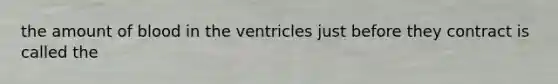 the amount of blood in the ventricles just before they contract is called the