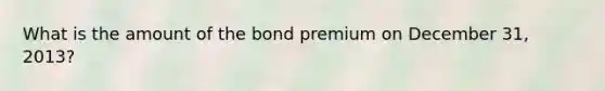 What is the amount of the bond premium on December 31, 2013?