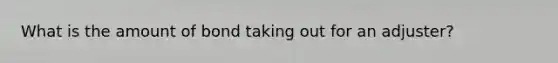 What is the amount of bond taking out for an adjuster?