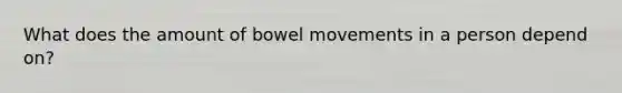 What does the amount of bowel movements in a person depend on?