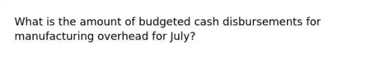 What is the amount of budgeted cash disbursements for manufacturing overhead for July?