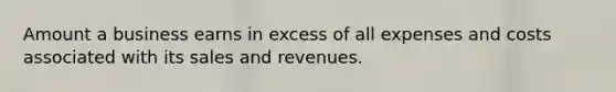 Amount a business earns in excess of all expenses and costs associated with its sales and revenues.