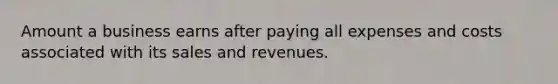 Amount a business earns after paying all expenses and costs associated with its sales and revenues.