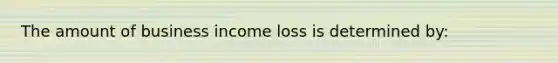 The amount of business income loss is determined by: