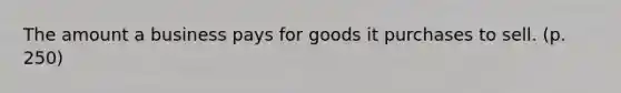 The amount a business pays for goods it purchases to sell. (p. 250)