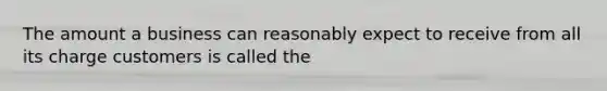 The amount a business can reasonably expect to receive from all its charge customers is called the