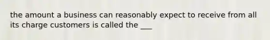 the amount a business can reasonably expect to receive from all its charge customers is called the ___