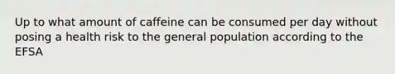 Up to what amount of caffeine can be consumed per day without posing a health risk to the general population according to the EFSA