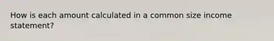 How is each amount calculated in a common size <a href='https://www.questionai.com/knowledge/kCPMsnOwdm-income-statement' class='anchor-knowledge'>income statement</a>?