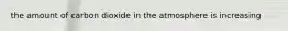the amount of carbon dioxide in the atmosphere is increasing