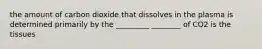 the amount of carbon dioxide that dissolves in the plasma is determined primarily by the _________ ________ of CO2 is the tissues