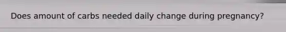 Does amount of carbs needed daily change during pregnancy?