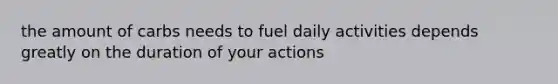 the amount of carbs needs to fuel daily activities depends greatly on the duration of your actions