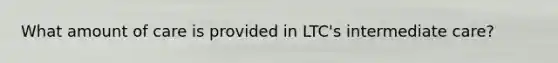 What amount of care is provided in LTC's intermediate care?