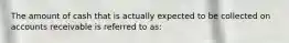 The amount of cash that is actually expected to be collected on accounts receivable is referred to as: