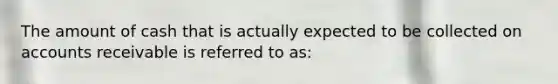 The amount of cash that is actually expected to be collected on accounts receivable is referred to as: