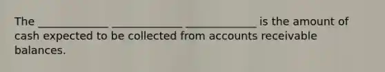 The _____________﻿ _____________﻿ _____________﻿ is the amount of cash expected to be collected from accounts receivable balances.﻿