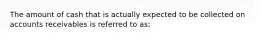 The amount of cash that is actually expected to be collected on accounts receivables is referred to as: