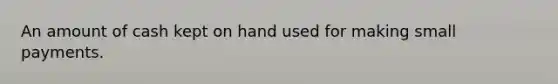 An amount of cash kept on hand used for making small payments.