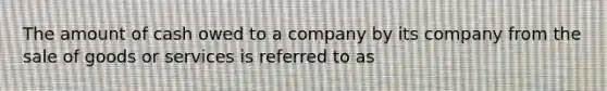 The amount of cash owed to a company by its company from the sale of goods or services is referred to as