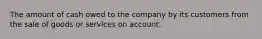 The amount of cash owed to the company by its customers from the sale of goods or services on account.