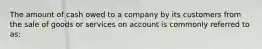 The amount of cash owed to a company by its customers from the sale of goods or services on account is commonly referred to as: