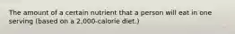 The amount of a certain nutrient that a person will eat in one serving (based on a 2,000-calorie diet.)