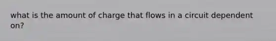 what is the amount of charge that flows in a circuit dependent on?