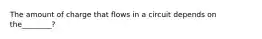 The amount of charge that flows in a circuit depends on the________?