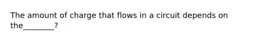 The amount of charge that flows in a circuit depends on the________?