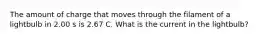 The amount of charge that moves through the filament of a lightbulb in 2.00 s is 2.67 C. What is the current in the lightbulb?