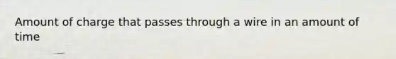 Amount of charge that passes through a wire in an amount of time
