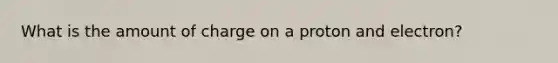 What is the amount of charge on a proton and electron?