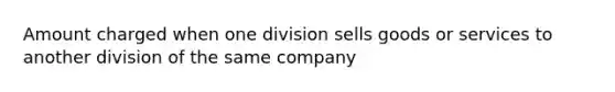 Amount charged when one division sells goods or services to another division of the same company