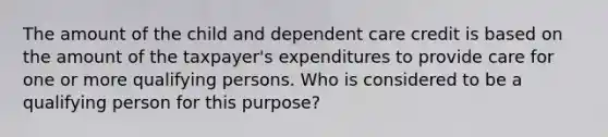 The amount of the child and dependent care credit is based on the amount of the taxpayer's expenditures to provide care for one or more qualifying persons. Who is considered to be a qualifying person for this purpose?