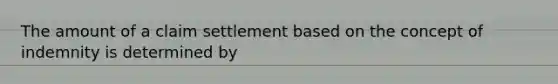 The amount of a claim settlement based on the concept of indemnity is determined by