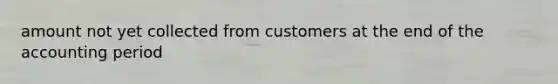 amount not yet collected from customers at the end of the accounting period